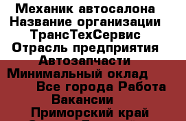 Механик автосалона › Название организации ­ ТрансТехСервис › Отрасль предприятия ­ Автозапчасти › Минимальный оклад ­ 20 000 - Все города Работа » Вакансии   . Приморский край,Спасск-Дальний г.